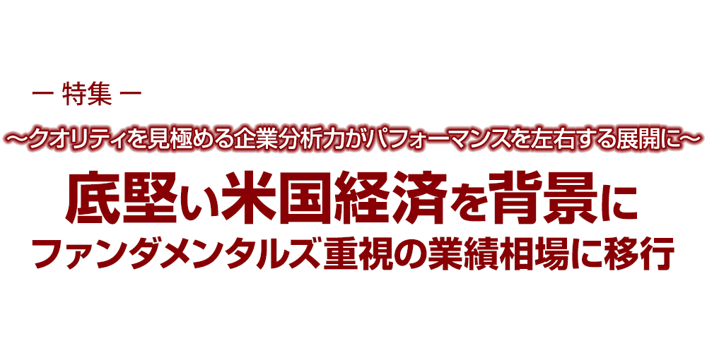 米国投資 底堅い米国経済を背景にファンダメンタルズ重視の業績相場に移行～クオリティを見極める企業分析力がパフォーマンスを左右する展開に～